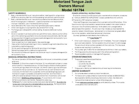 Motorized Tongue Jack Owners Manual Model 181794 SAFETY WARNINGS * Read, understand and follow all instructions before installing and/or using product.