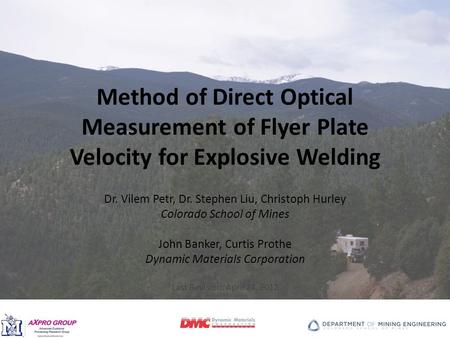 Method of Direct Optical Measurement of Flyer Plate Velocity for Explosive Welding Dr. Vilem Petr, Dr. Stephen Liu, Christoph Hurley Colorado School of.