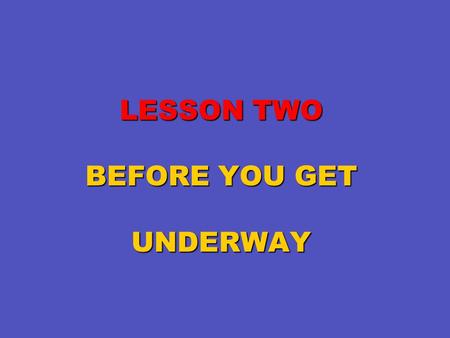 LESSON TWO BEFORE YOU GET UNDERWAY. Key Topics Vessel’s capacity Vessel’s capacity Float plans Float plans Fueling a vessel Fueling a vessel Trailering.