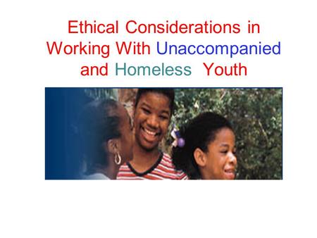 Ethical Considerations for Working with Unaccompanied and Homeless Youth