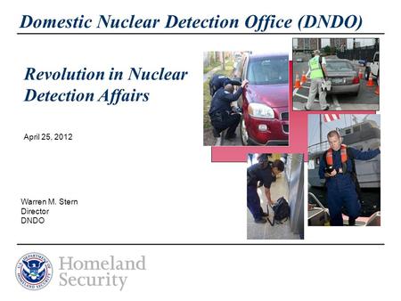 Domestic Nuclear Detection Office (DNDO) April 25, 2012 Warren M. Stern Director DNDO Revolution in Nuclear Detection Affairs.