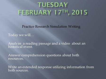 Practice Research Simulation Writing Today we will… Analyze a reading passage and a video about an historical event. Answer comprehension questions about.