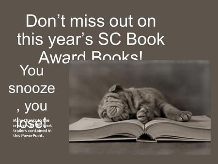 Don’t miss out on this year’s SC Book Award Books! You snooze, you lose! Many thanks to the creators of the book trailers contained in this PowerPoint.