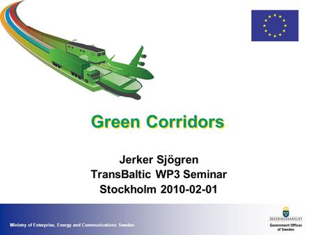 Ministry of Enterprise, Energy and Communications Sweden Green Corridors Jerker Sjögren TransBaltic WP3 Seminar Stockholm 2010-02-01.