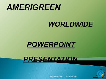 AMERIGREEN WORLDWIDE Copyright 2007-2011 Ph 417-389-8600 1 POWERPOINT PRESENTATION.