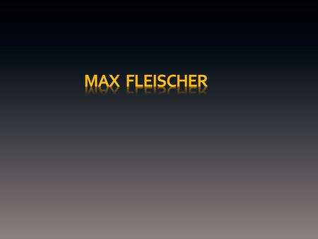 Max Fleischer: 1883-1972 More “free-wheeling” style than the formula at Disney, focused more on gags Man of Inventions Sound, 1924 Experimented with sound.