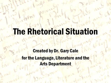 The Rhetorical Situation Created by Dr. Gary Cale for the Language, Literature and the Arts Department.