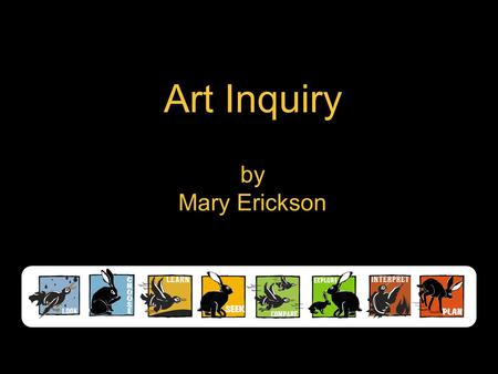 Art Inquiry by Mary Erickson. This presentation shows how using an inquiry strategy can help students: I. Find meaningful connections between viewing.