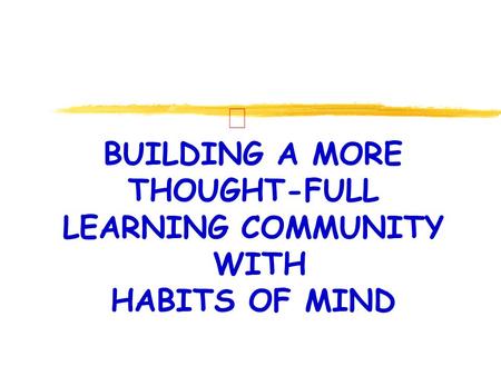 Ð BUILDING A MORE THOUGHT-FULL LEARNING COMMUNITY WITH HABITS OF MIND.