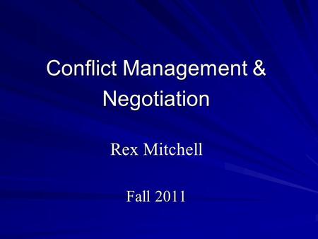 Conflict Management & Negotiation Rex Mitchell Fall 2011.