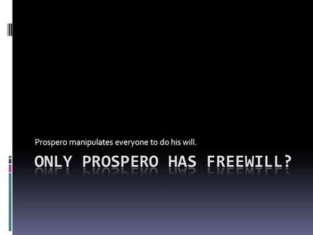 Prospero manipulates everyone to do his will.. Miranda  Prospero begins by telling Miranda stories of how his greedy brother drove him out of Milan.