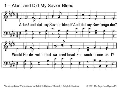 1. Alas! And did my Savior bleed? And did my Sovereign die? Would He devote that sacred head For such a one as I? 1 – Alas! and Did My Savior Bleed Words.