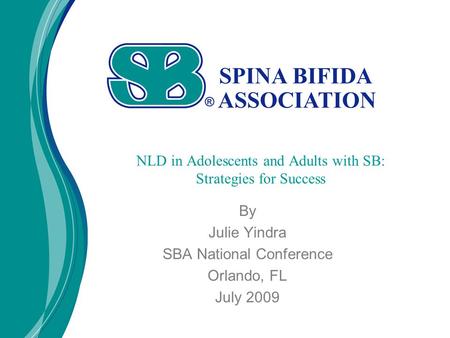 By Julie Yindra SBA National Conference Orlando, FL July 2009 NLD in Adolescents and Adults with SB: Strategies for Success.