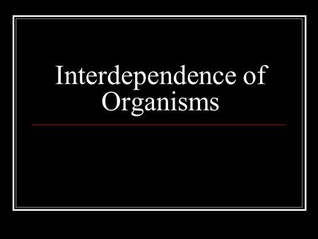 Interdependence of Organisms. It is the year 2525. Humans have polluted all bodies of water on Earth. As a result, almost all previously known species.