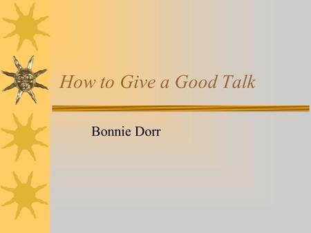 How to Give a Good Talk Bonnie Dorr. The speaker approaches the head of the room and sits down at the table. (You can't see him/her through the heads.