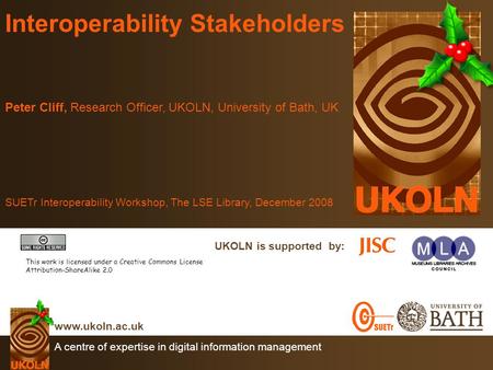 A centre of expertise in digital information management www.ukoln.ac.uk UKOLN is supported by: Interoperability Stakeholders Peter Cliff, Research Officer,