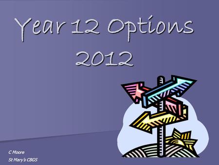 Year 12 Options 2012 C Moore St Mary’s CBGS. How do I choose? Look at the course list Look at the course list Make a list of everything that you are interested.