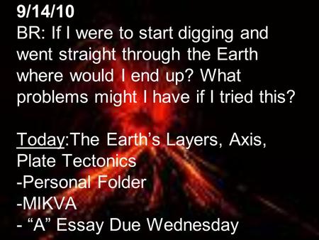 9/14/10 BR: If I were to start digging and went straight through the Earth where would I end up? What problems might I have if I tried this? Today:The.