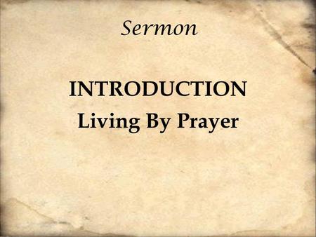 Sermon INTRODUCTION Living By Prayer. “Regrets are the natural properties of gray hairs” – Charles Dickens Christianity is the only religion where it.