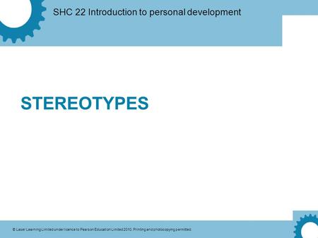 SHC 22 Introduction to personal development © Laser Learning Limited under licence to Pearson Education Limited 2010. Printing and photocopying permitted.