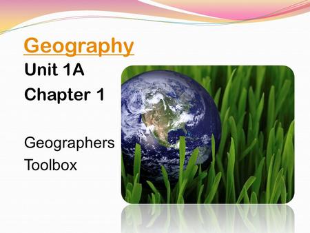 Geography Unit 1A Chapter 1 Geographers Toolbox.