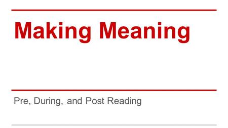 Making Meaning Pre, During, and Post Reading. Strategy Mental Strategy What readers use to understand what they are reading vs. Instructional Strategy.