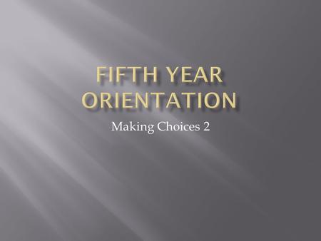 Making Choices 2.  What decisions, exactly, do I have to make?  Do all subjects lead to examinations?  How long do I have to make up my mind?  Who.