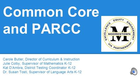 Common Core and PARCC Carole Butler, Director of Curriculum & Instruction Julie Colby, Supervisor of Mathematics K-12 Kat D’Ambra, District Testing Coordinator.