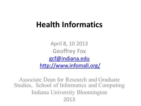 Health Informatics April 8, 10 2013 Geoffrey Fox  Associate Dean for Research and Graduate Studies, School of Informatics.