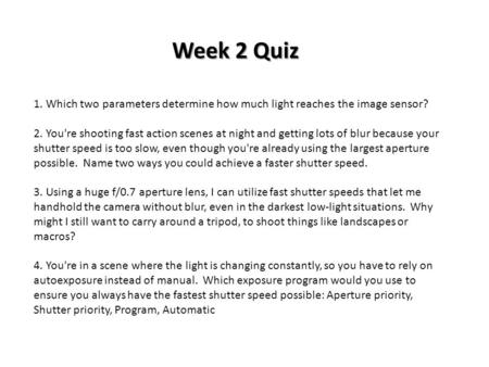 1. Which two parameters determine how much light reaches the image sensor? 2. You're shooting fast action scenes at night and getting lots of blur because.