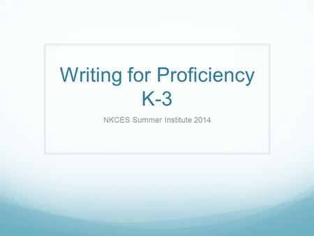 Writing for Proficiency K-3 NKCES Summer Institute 2014.