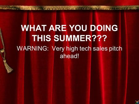 WHAT ARE YOU DOING THIS SUMMER??? WARNING: Very high tech sales pitch ahead!