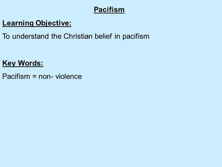 Pacifism Learning Objective: To understand the Christian belief in pacifism Key Words: Pacifism = non- violence.