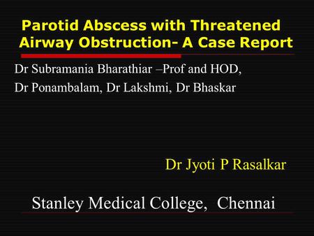 Parotid Abscess with Threatened Airway Obstruction- A Case Report Dr Subramania Bharathiar –Prof and HOD, Dr Ponambalam, Dr Lakshmi, Dr Bhaskar Dr Jyoti.