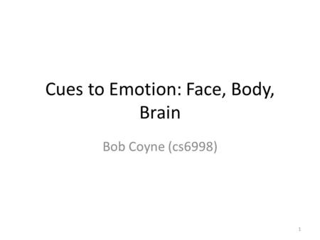 Cues to Emotion: Face, Body, Brain Bob Coyne (cs6998) 1.