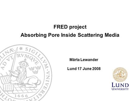 FRED project Absorbing Pore Inside Scattering Media Märta Lewander Lund 17 June 2008.