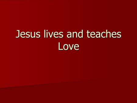 Jesus lives and teaches Love. Love Neighbor Neighbor self self God God and enemy and enemy.