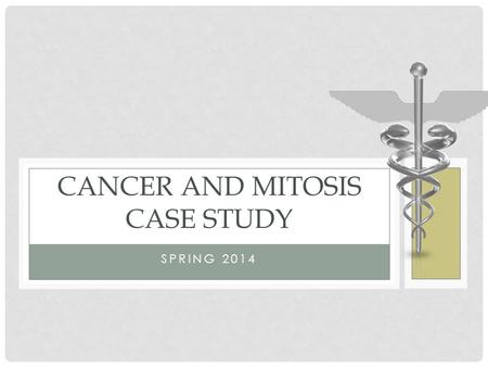 SPRING 2014 CANCER AND MITOSIS CASE STUDY. BIOLOGY OBJECTIVES 1.2.2 Outline the cell cycle: Growth 1, Synthesis, Growth 2, Mitosis, and Cytokinesis Recognize.