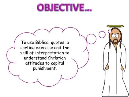 To use Biblical quotes, a sorting exercise and the skill of interpretation to understand Christian attitudes to capital punishment.