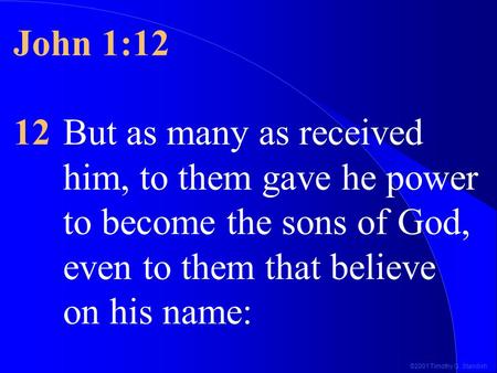 ©2001 Timothy G. Standish John 1:12 12But as many as received him, to them gave he power to become the sons of God, even to them that believe on his name: