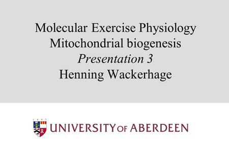 Molecular Exercise Physiology Mitochondrial biogenesis Presentation 3 Henning Wackerhage.