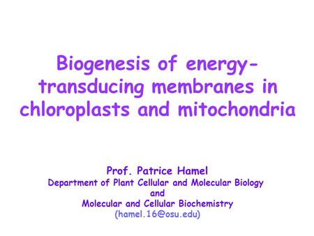 Biogenesis of energy- transducing membranes in chloroplasts and mitochondria Prof. Patrice Hamel Department of Plant Cellular and Molecular Biology and.