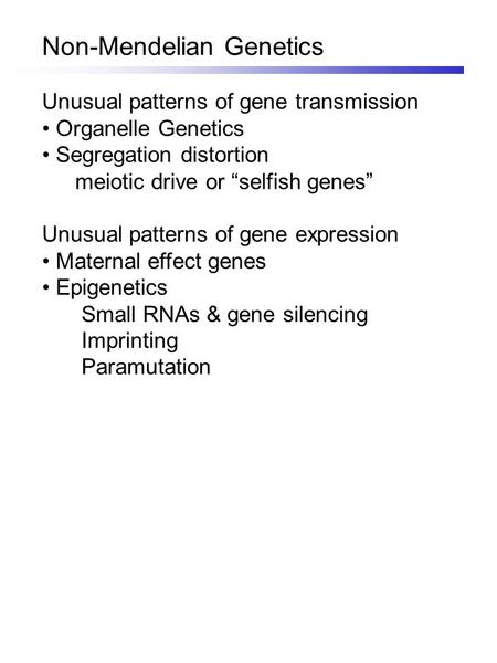 Non-Mendelian Genetics Unusual patterns of gene transmission Organelle Genetics Segregation distortion meiotic drive or “selfish genes” Unusual patterns.