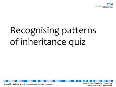 Genetics and genomics for healthcare www.geneticseducation.nhs.uk © 2014 NHS National Genetics Education and Development Centre Recognising patterns of.