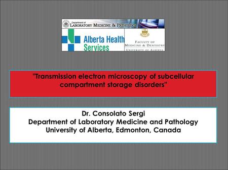 Transmission electron microscopy of subcellular compartment storage disorders Dr. Consolato Sergi Department of Laboratory Medicine and Pathology University.