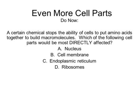 Even More Cell Parts Do Now: A certain chemical stops the ability of cells to put amino acids together to build macromolecules. Which of the following.