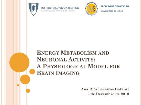 E NERGY M ETABOLISM AND N EURONAL A CTIVITY : A P HYSIOLOGICAL M ODEL FOR B RAIN I MAGING Ana Rita Laceiras Gafaniz 2 de Dezembro de 2010 FACULDADE DE.