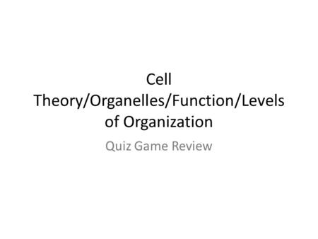 Cell Theory/Organelles/Function/Levels of Organization