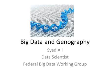 Big Data and Genography Syed Ali Data Scientist Federal Big Data Working Group.