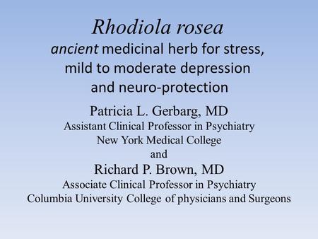 Rhodiola rosea ancient medicinal herb for stress, mild to moderate depression and neuro-protection Patricia L. Gerbarg, MD Assistant Clinical Professor.